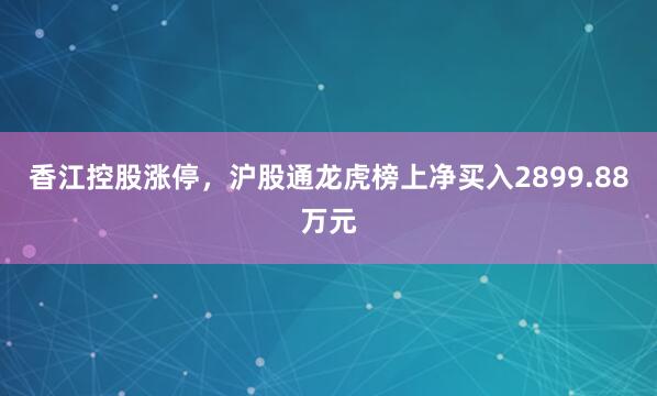 香江控股涨停，沪股通龙虎榜上净买入2899.88万元