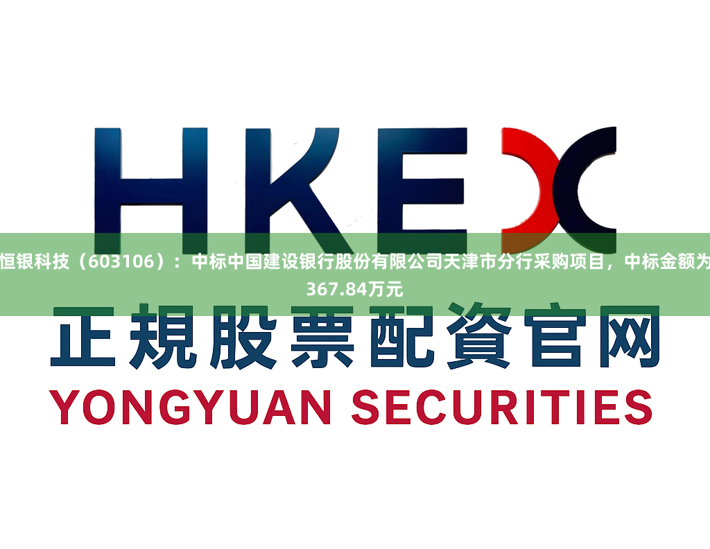 恒银科技（603106）：中标中国建设银行股份有限公司天津市分行采购项目，中标金额为367.84万元