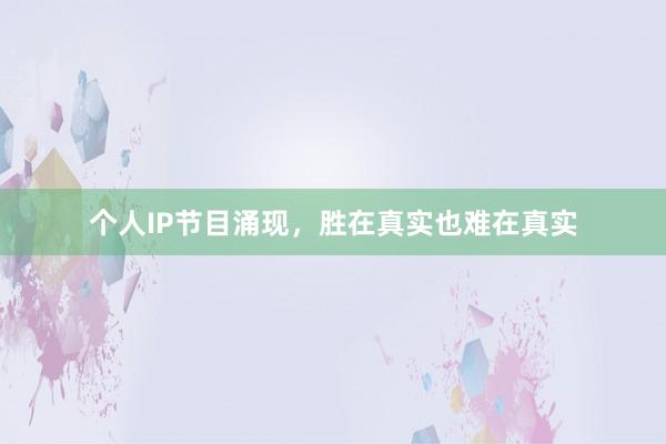 个人IP节目涌现，胜在真实也难在真实