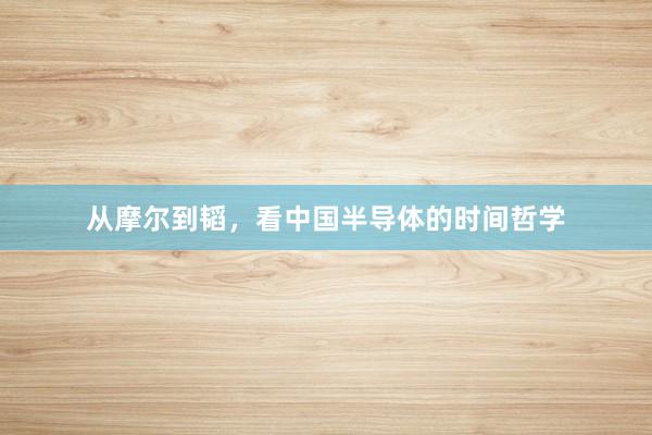 从摩尔到韬，看中国半导体的时间哲学