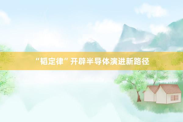“韬定律”开辟半导体演进新路径