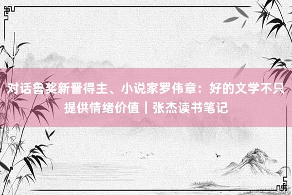 对话鲁奖新晋得主、小说家罗伟章：好的文学不只提供情绪价值｜张杰读书笔记