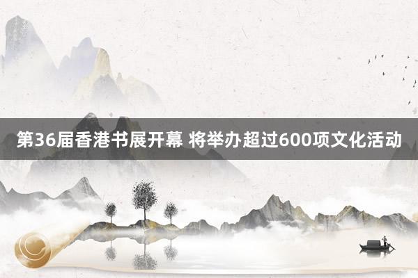 第36届香港书展开幕 将举办超过600项文化活动