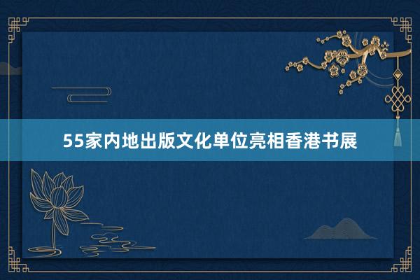 55家内地出版文化单位亮相香港书展