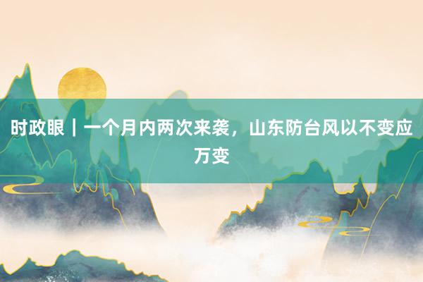 时政眼｜一个月内两次来袭，山东防台风以不变应万变