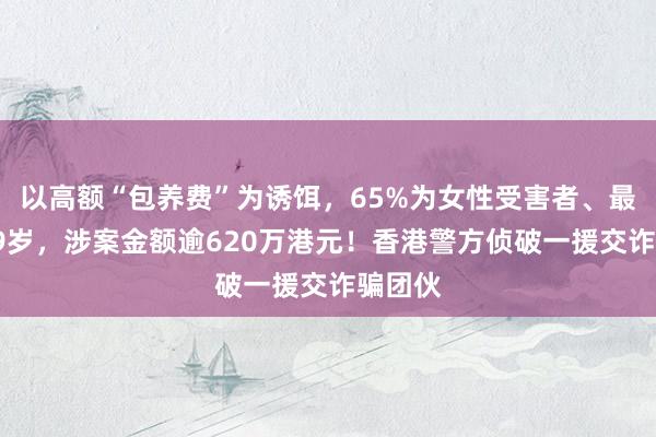 以高额“包养费”为诱饵，65%为女性受害者、最小仅19岁，涉案金额逾620万港元！香港警方侦破一援交诈骗团伙