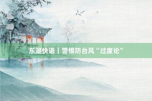 东湖快语｜警惕防台风“过度论”
