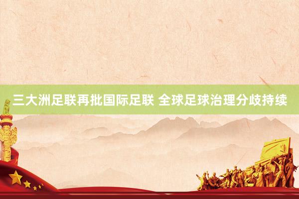 三大洲足联再批国际足联 全球足球治理分歧持续