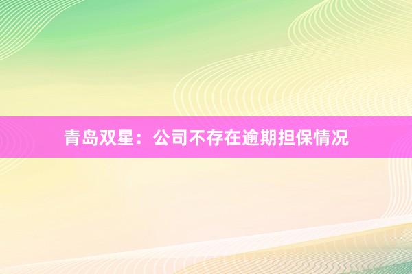 青岛双星：公司不存在逾期担保情况
