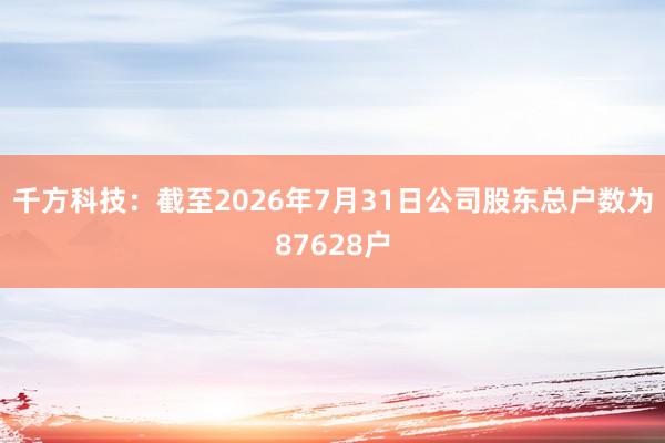 千方科技：截至2026年7月31日公司股东总户数为87628户