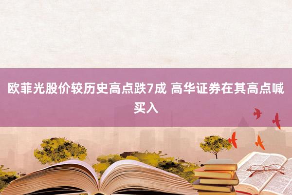 欧菲光股价较历史高点跌7成 高华证券在其高点喊买入