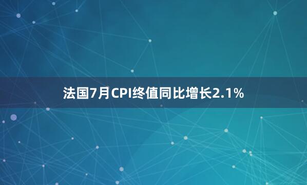法国7月CPI终值同比增长2.1%