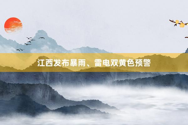 江西发布暴雨、雷电双黄色预警