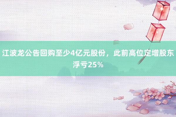 江波龙公告回购至少4亿元股份，此前高位定增股东浮亏25%