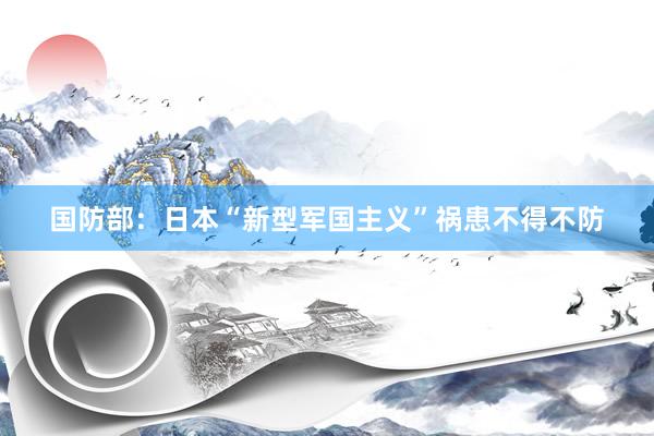 国防部：日本“新型军国主义”祸患不得不防