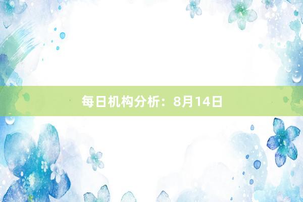 每日机构分析：8月14日