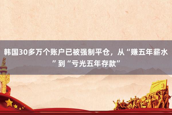 韩国30多万个账户已被强制平仓，从“赚五年薪水”到“亏光五年存款”