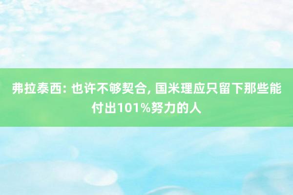 弗拉泰西: 也许不够契合, 国米理应只留下那些能付出101%努力的人