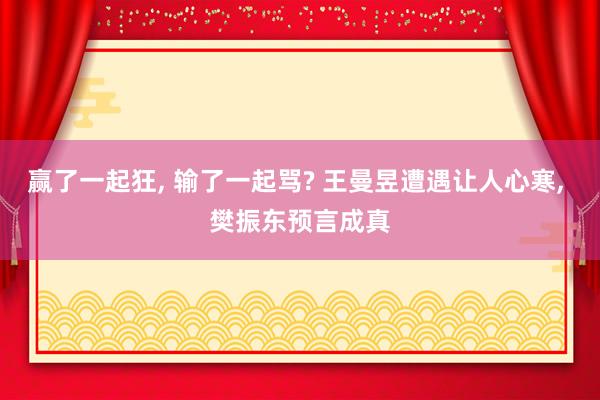 赢了一起狂, 输了一起骂? 王曼昱遭遇让人心寒, 樊振东预言成真