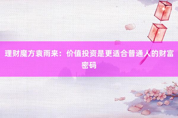 理财魔方袁雨来：价值投资是更适合普通人的财富密码