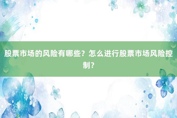 股票市场的风险有哪些？怎么进行股票市场风险控制？