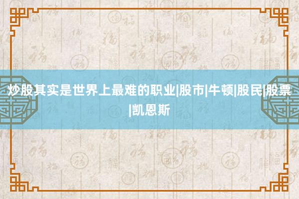 炒股其实是世界上最难的职业|股市|牛顿|股民|股票|凯恩斯