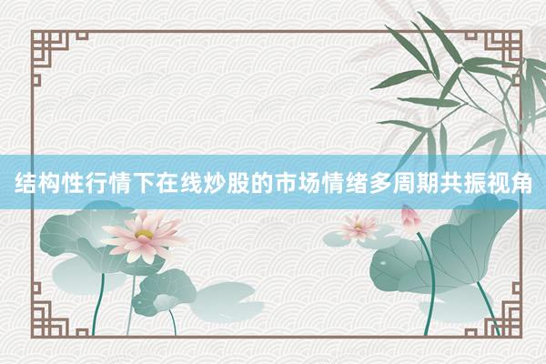 结构性行情下在线炒股的市场情绪多周期共振视角