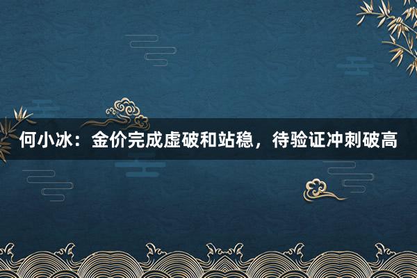 何小冰：金价完成虚破和站稳，待验证冲刺破高