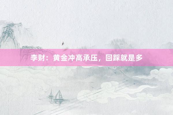 李财：黄金冲高承压，回踩就是多