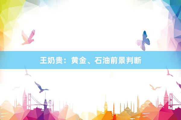 王奶贵：黄金、石油前景判断