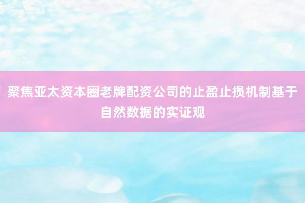聚焦亚太资本圈老牌配资公司的止盈止损机制基于自然数据的实证观