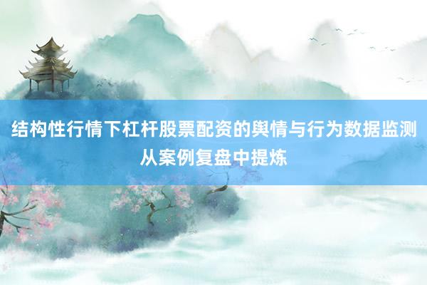 结构性行情下杠杆股票配资的舆情与行为数据监测从案例复盘中提炼