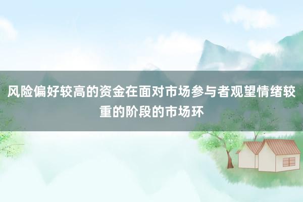 风险偏好较高的资金在面对市场参与者观望情绪较重的阶段的市场环