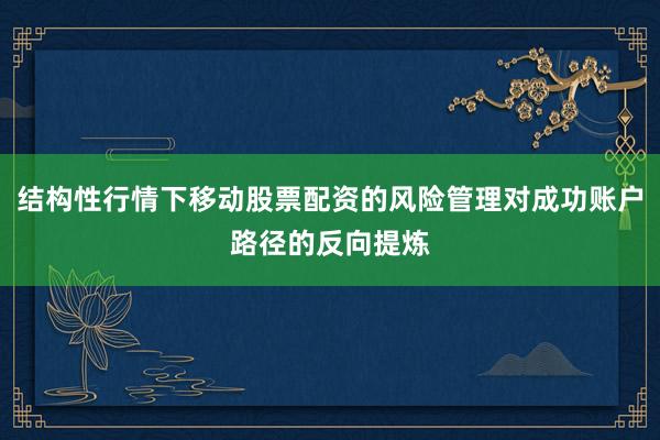 结构性行情下移动股票配资的风险管理对成功账户路径的反向提炼
