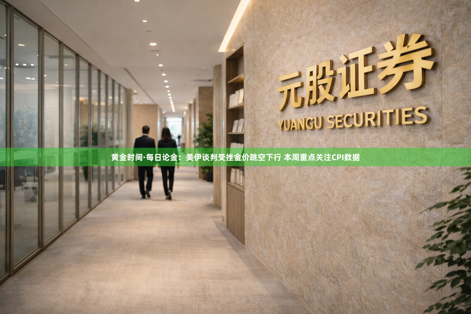 黄金时间·每日论金:美伊谈判受挫金价跳空下行 本周重点关注CPI数据