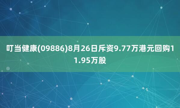 叮当健康(09886)8月26日斥资9.77万港元回购11.95万股