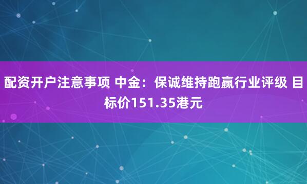 配资开户注意事项 中金：保诚维持跑赢行业评级 目标价151.35港元