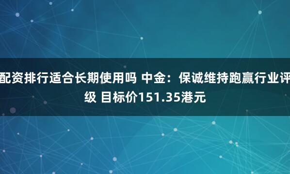 配资排行适合长期使用吗 中金：保诚维持跑赢行业评级 目标价151.35港元