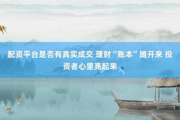 配资平台是否有真实成交 理财“账本”摊开来 投资者心里亮起来