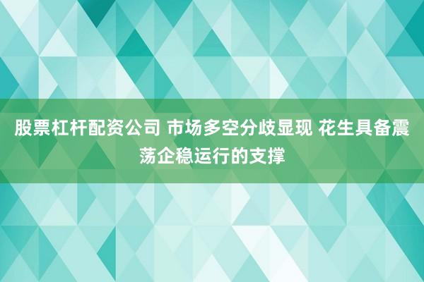 股票杠杆配资公司 市场多空分歧显现 花生具备震荡企稳运行的支撑