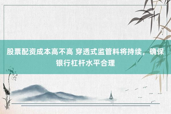 股票配资成本高不高 穿透式监管料将持续，确保银行杠杆水平合理