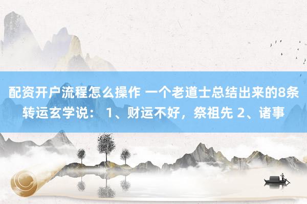配资开户流程怎么操作 一个老道士总结出来的8条转运玄学说： 1、财运不好，祭祖先 2、诸事