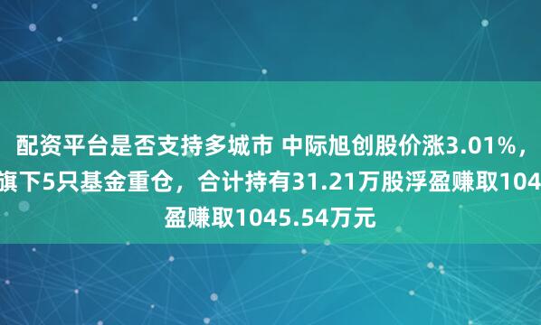 配资平台是否支持多城市 中际旭创股价涨3.01%，鹏扬基金旗下5只基金重仓，合计持有31.21万股浮盈赚取1045.54万元