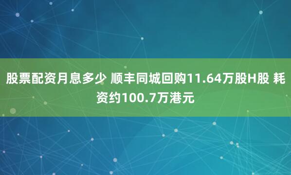 股票配资月息多少 顺丰同城回购11.64万股H股 耗资约100.7万港元