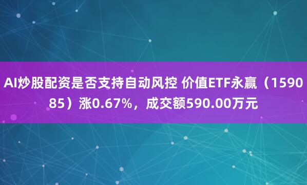 AI炒股配资是否支持自动风控 价值ETF永赢（159085）涨0.67%，成交额590.00万元