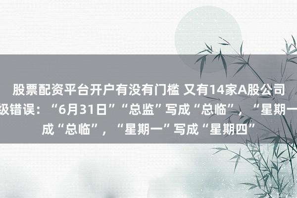 股票配资平台开户有没有门槛 又有14家A股公司公告密集出现低级错误：“6月31日”“总监”写成“总临”，“星期一”写成“星期四”