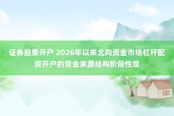 证券股票开户 2026年以来北向资金市场杠杆配资开户的资金来源结构阶段性观