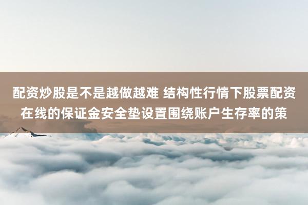 配资炒股是不是越做越难 结构性行情下股票配资在线的保证金安全垫设置围绕账户生存率的策