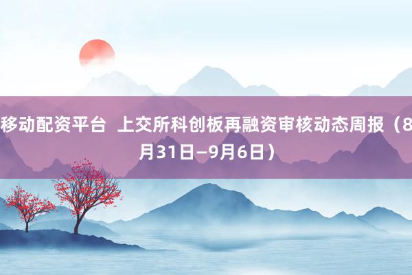 移动配资平台  上交所科创板再融资审核动态周报（8月31日—9月6日）