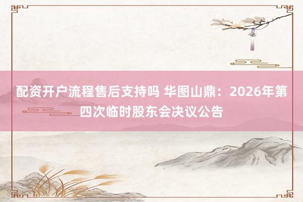 配资开户流程售后支持吗 华图山鼎：2026年第四次临时股东会决议公告